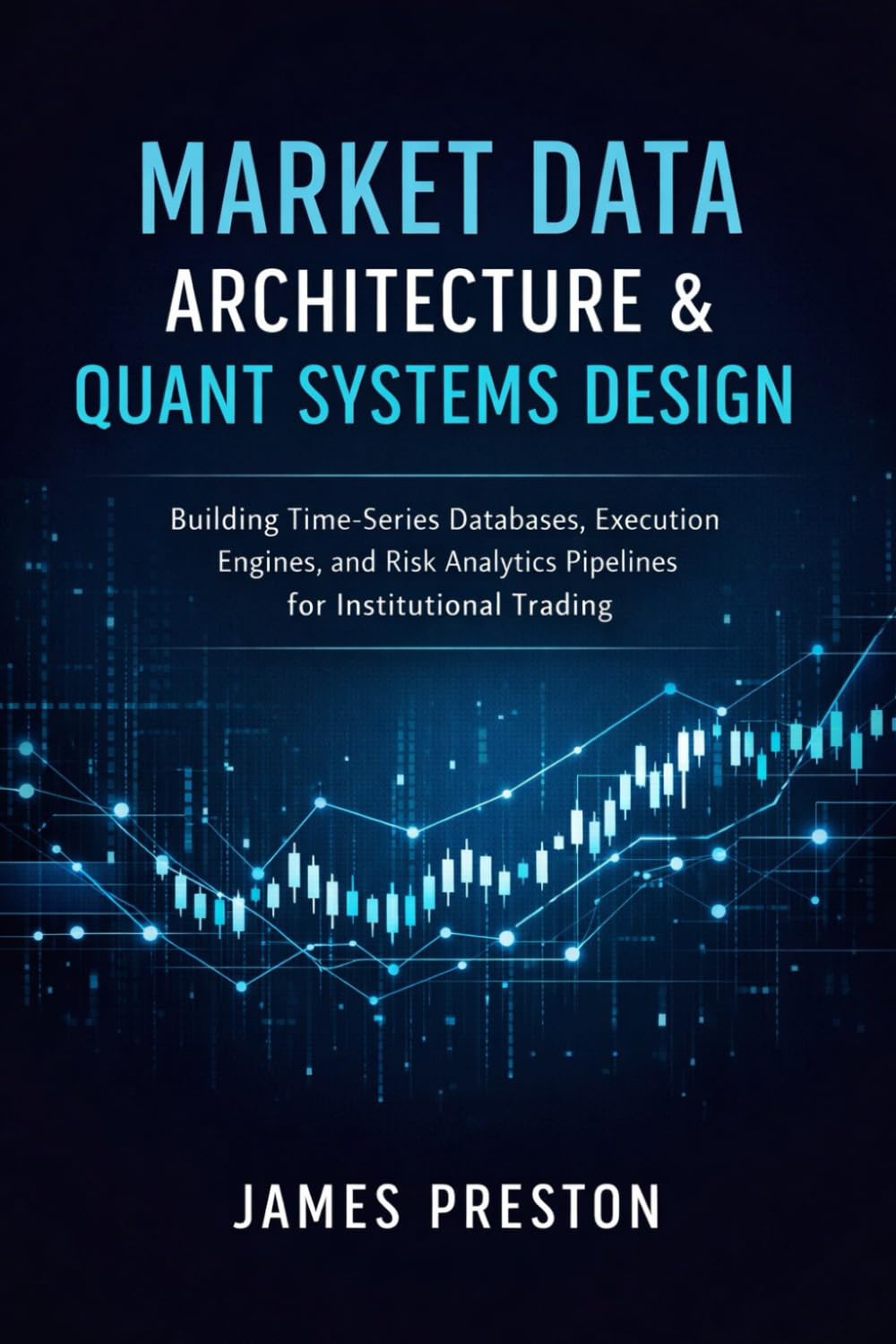 Market Data Architecture & Quant Systems Design: Building Time-Series Databases, Execution Engines, and Risk Analytics Pipelines for Institutional Trading