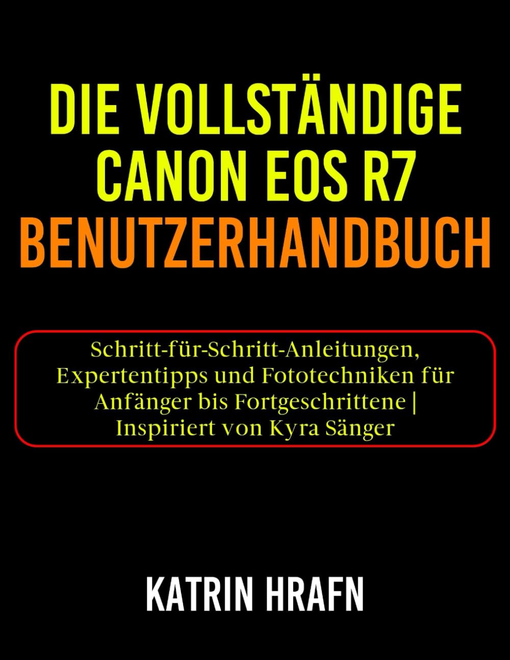 Die vollständige Canon EOS R7 Benutzerhandbuch: Schritt-für-Schritt-Anleitungen, Expertentipps und Fototechniken für Anfänger bis Fortgeschrittene | Inspiriert von Kyra Sänger