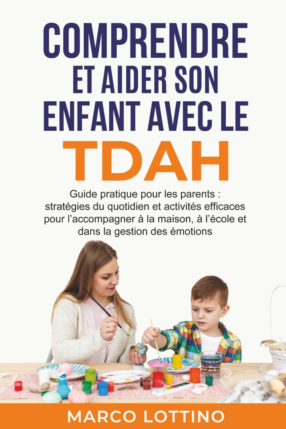 COMPRENDRE ET AIDER SON ENFANT AVEC LE TDAH: Guide pratique pour les parents : stratégies du quotidien et activités efficaces pour l’accompagner à la maison, à l’école et dans la gestion des émotions