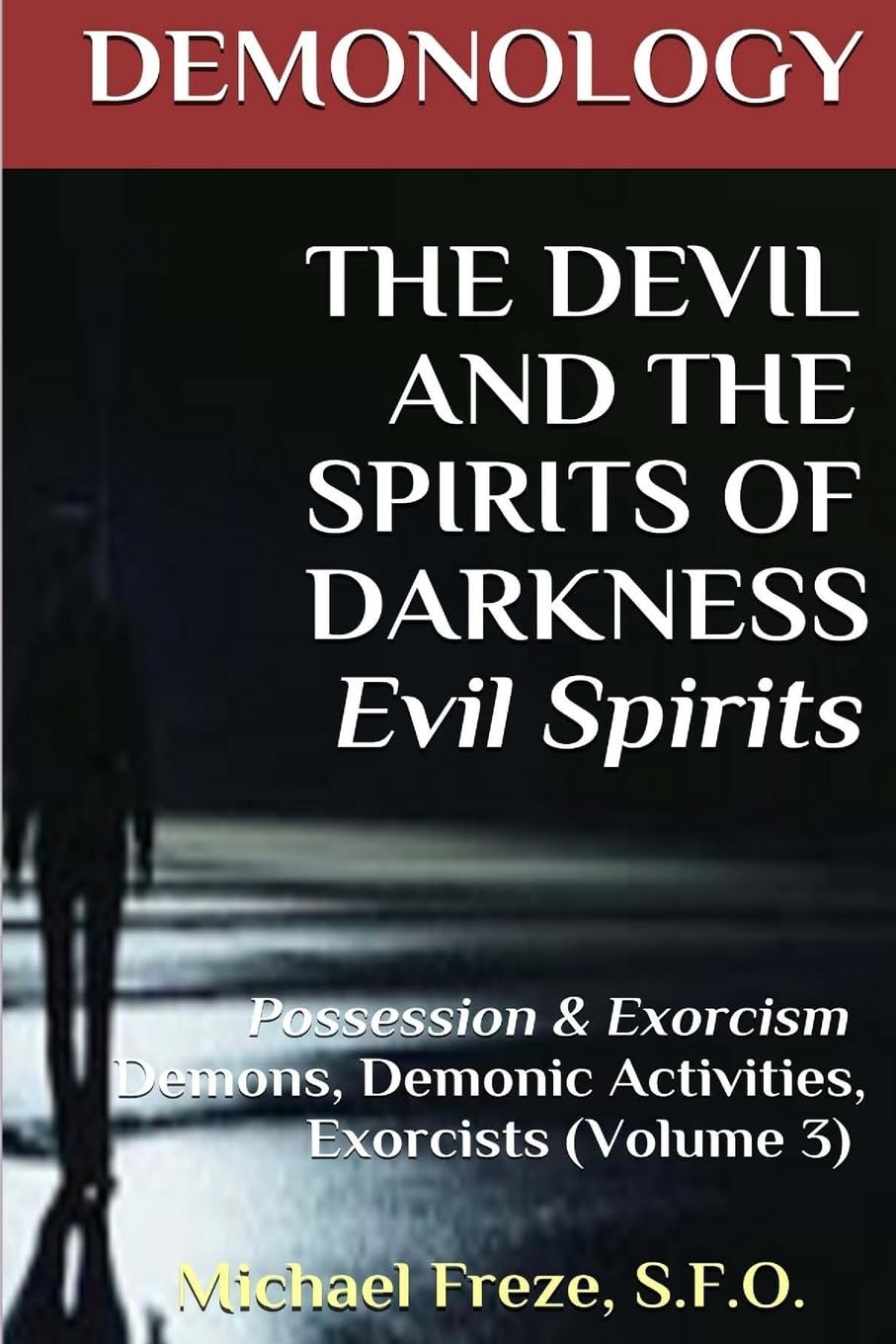 DEMONOLOGY THE DEVIL AND THE SPIRITS OF DARKNESS Evil Spirits: Possession & Exorcism (Volume 3) (The Demonology Series)