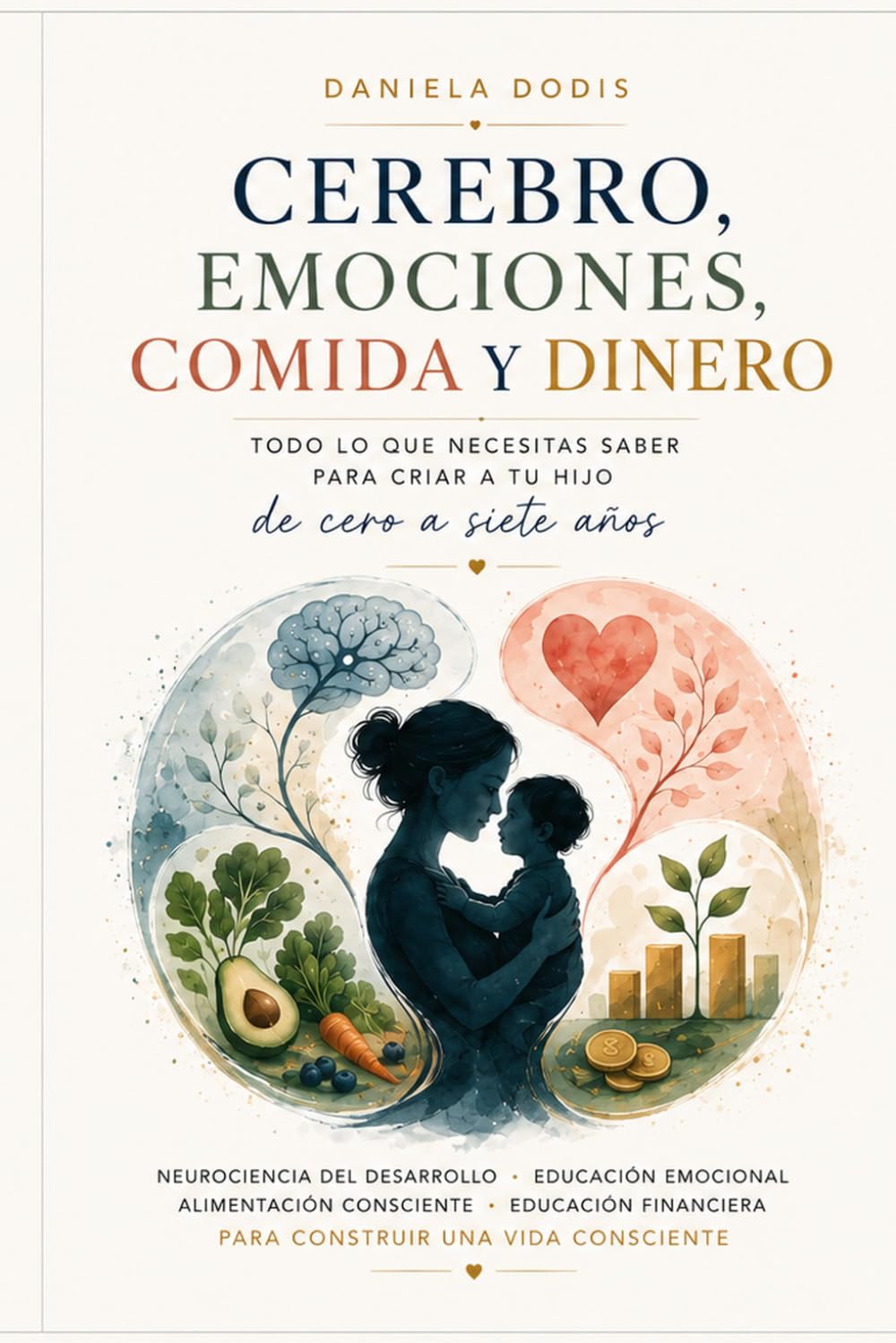 Cerebro, Emociones, Comida y Dinero: Todo lo que necesitas saber para acompañar a tu hijo de cero a siete años