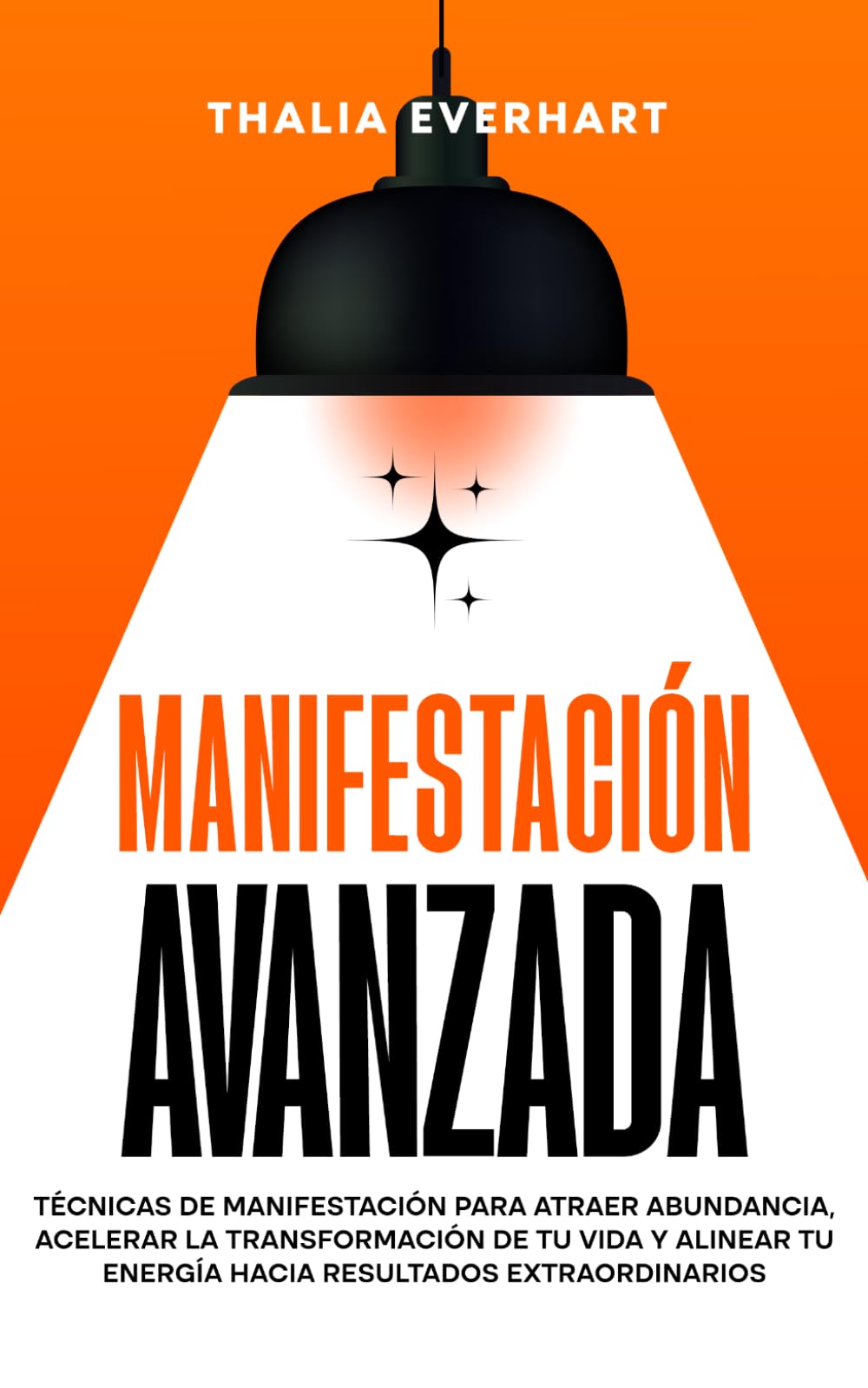 Manifestación avanzada: Técnicas de manifestación para atraer abundancia, acelerar la transformación de tu vida y alinear tu energía hacia resultados extraordinarios