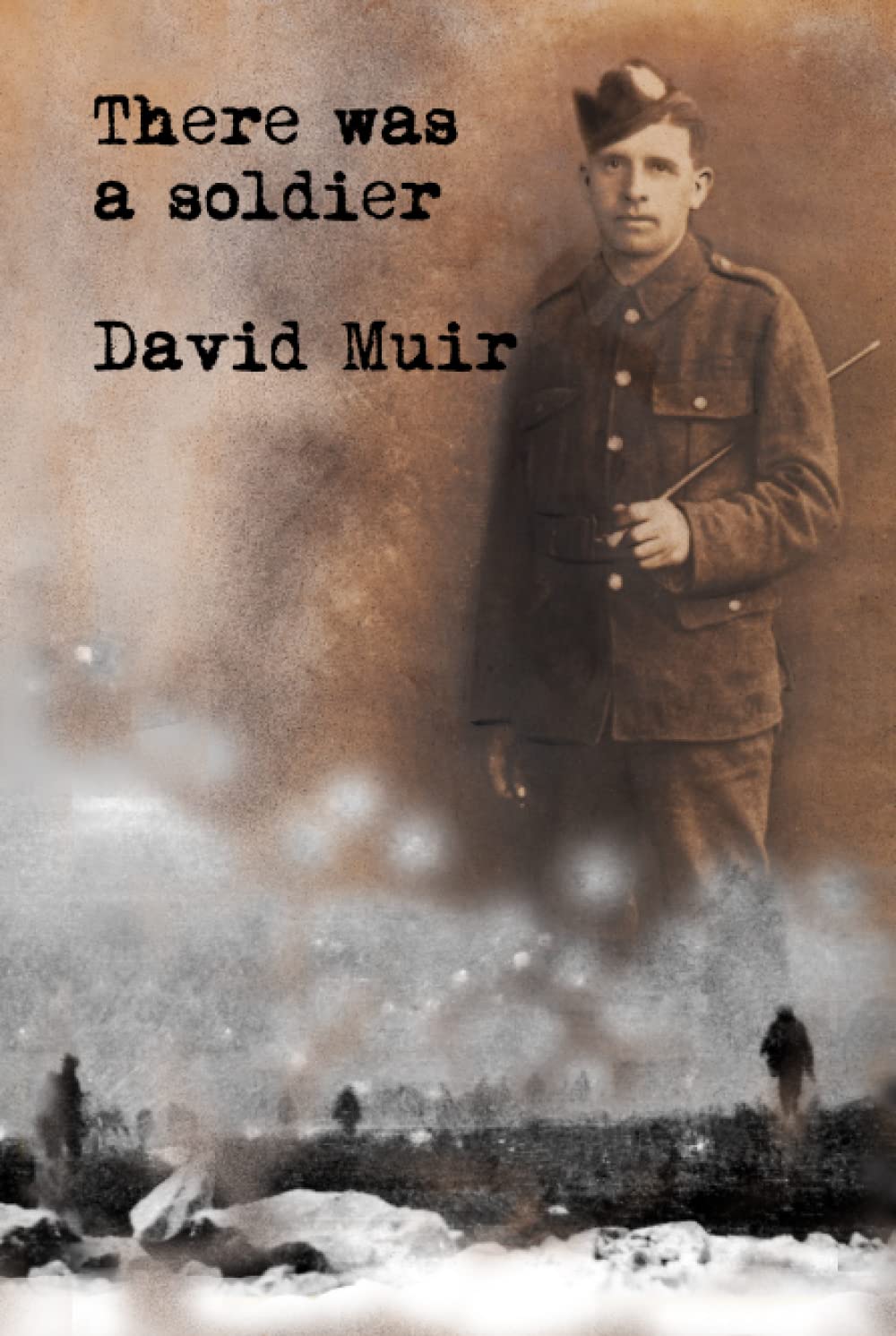 There was a soldier: Based on true events, the remarkable story of a Scottish soldier in the Great War