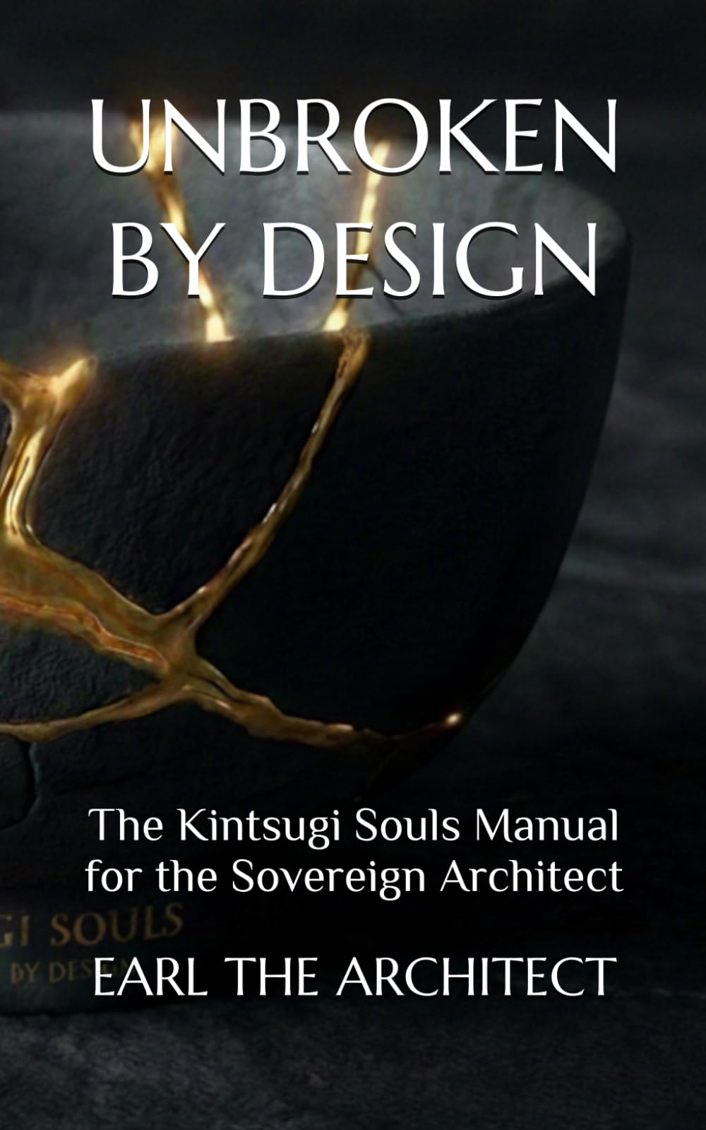 UNBROKEN BY DESIGN: The Kintsugi Souls Manual for the Sovereign Architect
