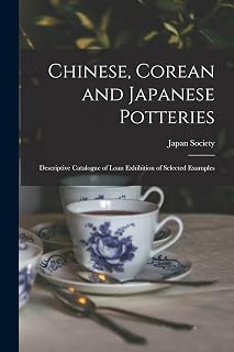 Chinese, Corean and Japanese Potteries: Descriptive Catalogue of Loan Exhibition of Selected Examples