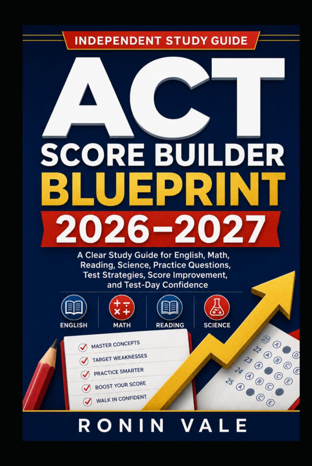 ACT Score Builder Blueprint 2026–2027: A Clear Study Guide for English, Math, Reading, Science, Practice Questions, Test Strategies, Score Improvement, and Test-Day Confidence