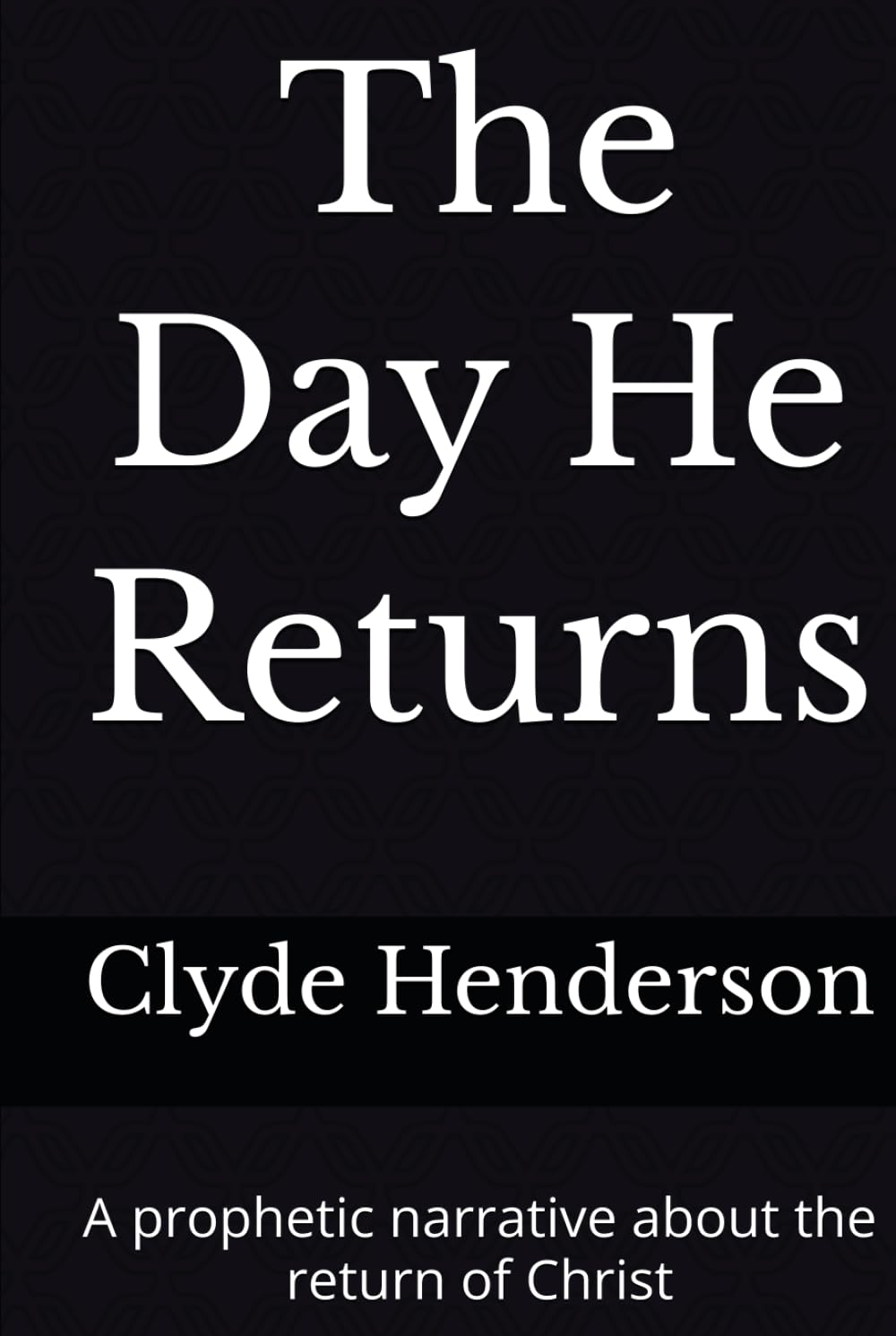 The Day He Returns: A prophetic narrative about the return of Christ