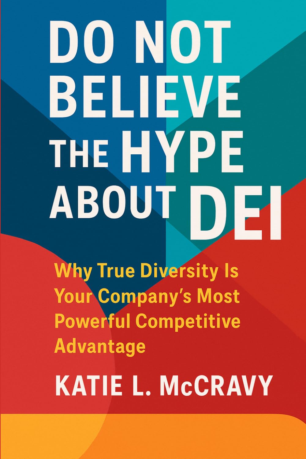 Don't Believe the Hype About DEI: Why True Diversity Is Your Company’s Most Powerful Competitive Advantage