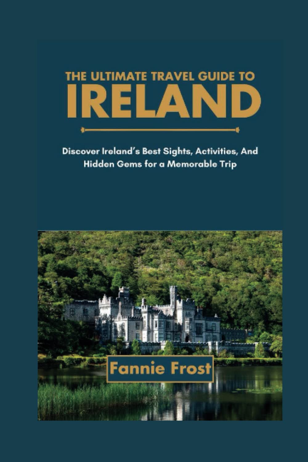 THE ULTIMATE TRAVEL GUIDE TO IRELAND: Discover Ireland’s Best Sights, Activities, And Hidden Gems for a Memorable Trip