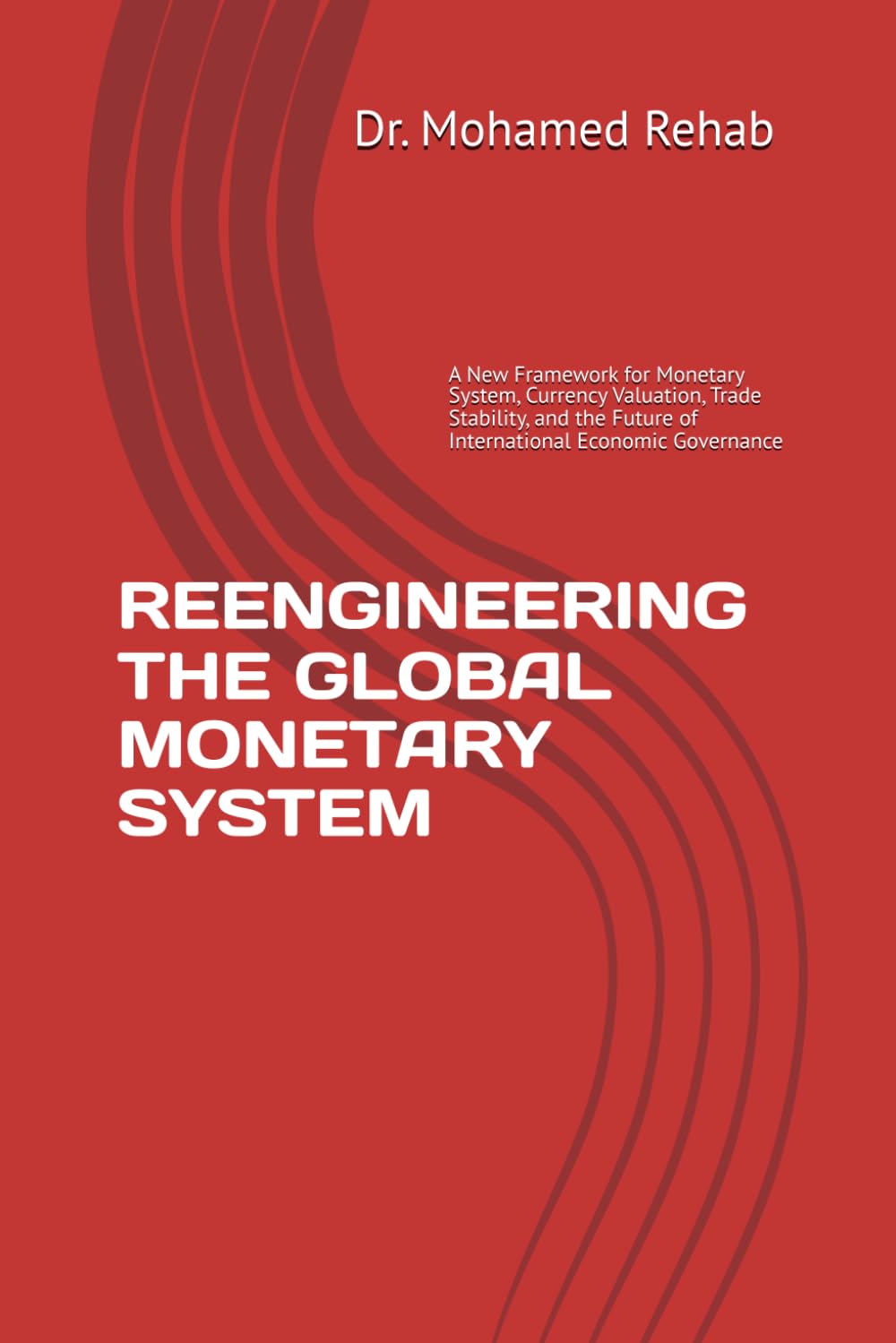 REENGINEERING THE GLOBAL MONETARY SYSTEM: A New Framework for Monetary System, Currency Valuation, Trade Stability, and the Future of International Economic Governance