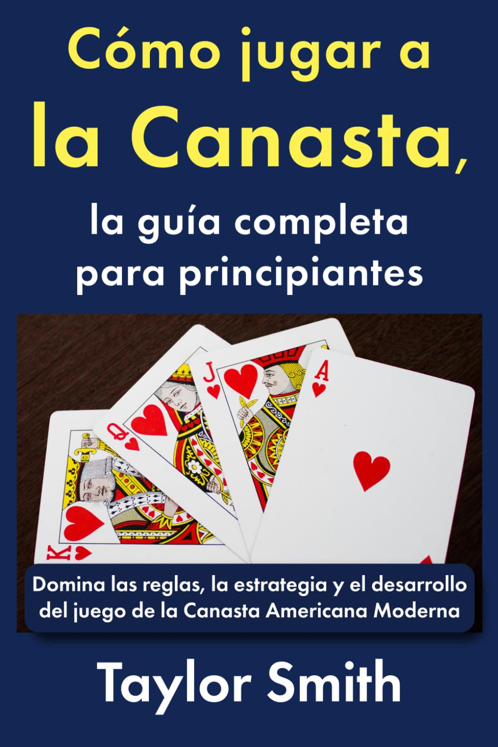 Cómo jugar a la Canasta, la guía completa para principiantes: Domina las reglas, la estrategia y el desarrollo del juego de la Canasta Americana Moderna (Cómo jugar a los juegos de cartas)