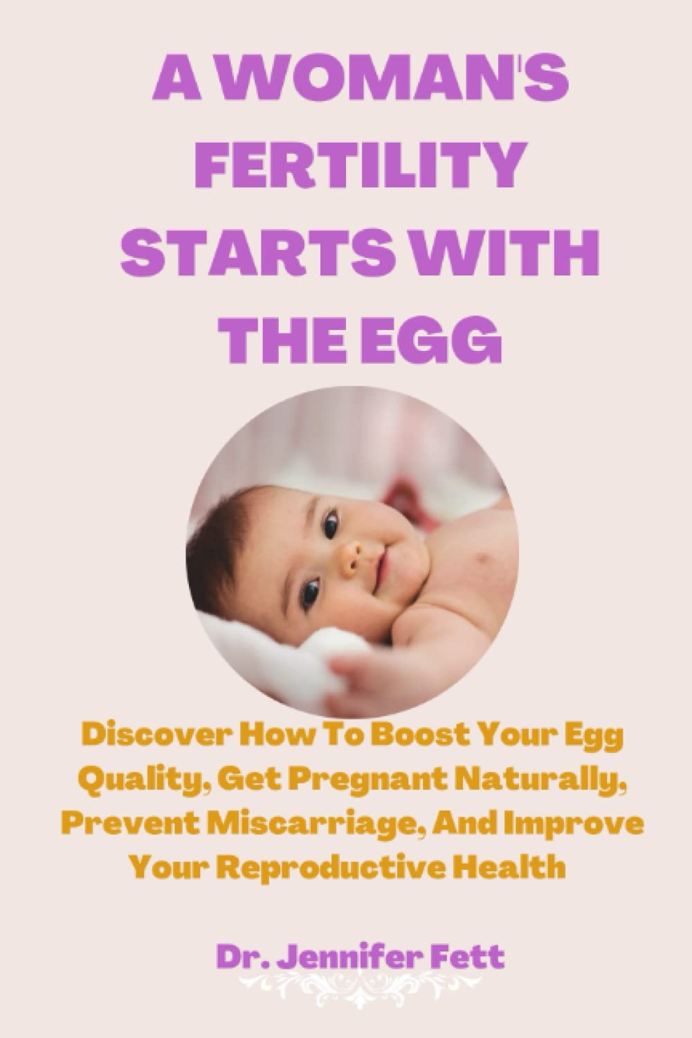 A Woman's Fertility Starts With The Egg: Discover How To Boost Your Egg Quality, Get Pregnant Naturally, Prevent Miscarriage, And Improve Your Reproductive Health