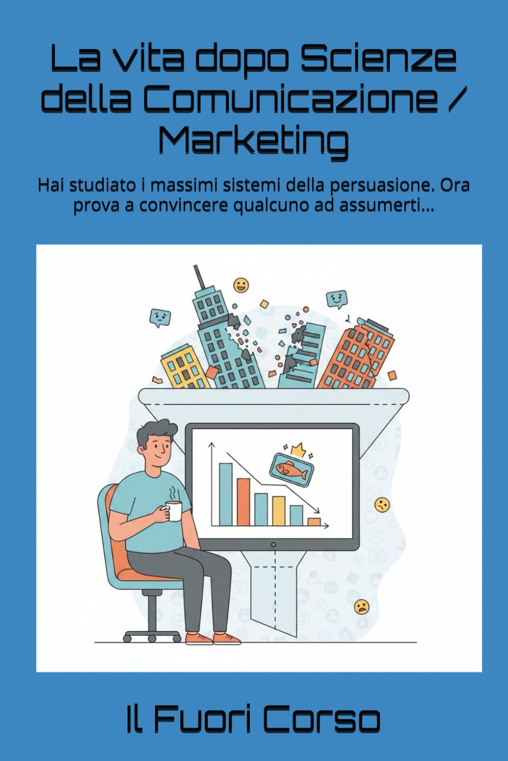 La vita dopo Scienze della Comunicazione / Marketing: Hai studiato i massimi sistemi della persuasione. Ora prova a convincere qualcuno ad assumerti... (Magna cum Ansia)