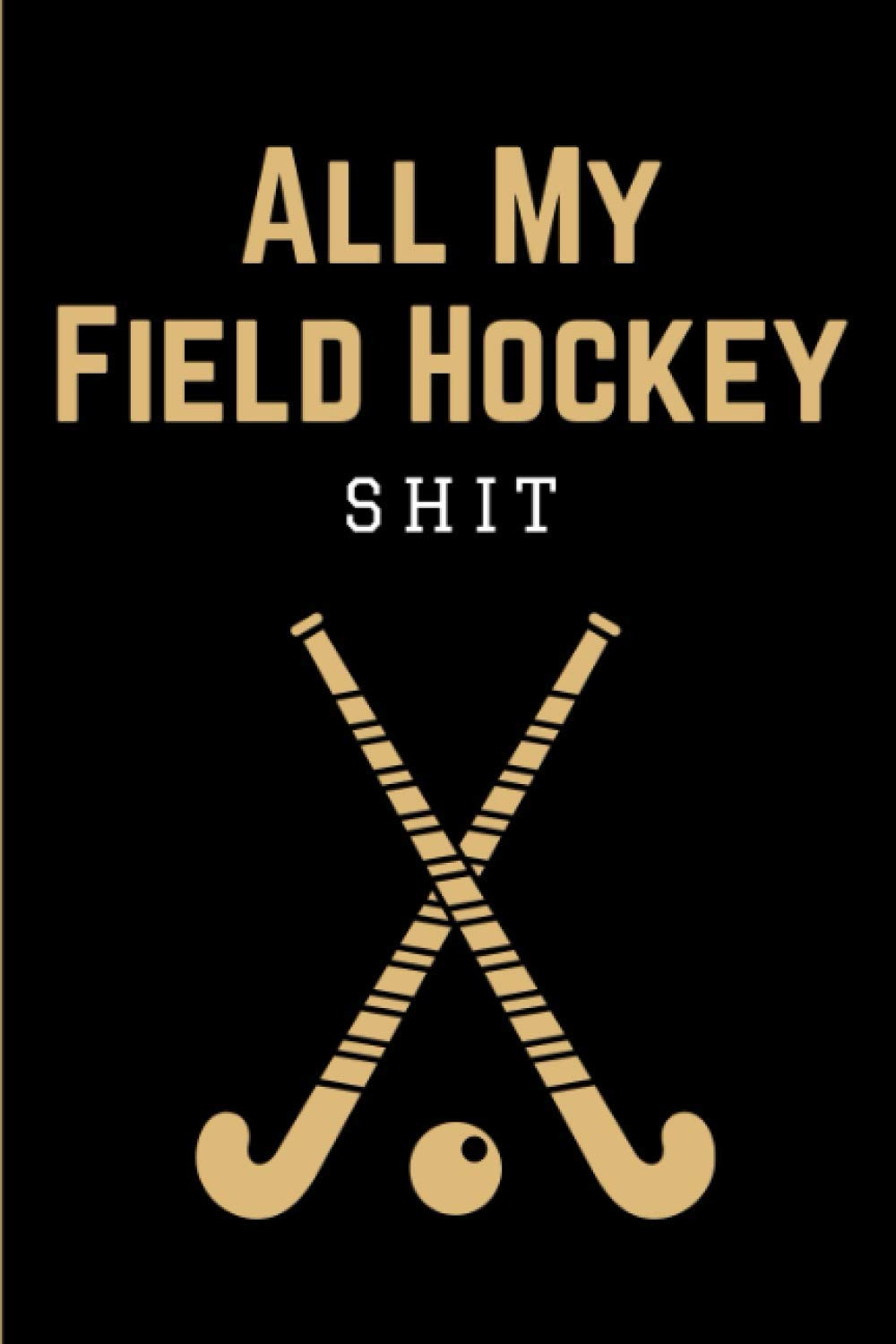 All My Field Hockey Shit: Field Hockey Game Coach Playbook | Coaching Notebook with Blank Field Diagrams for Drawing Up Plays, Drills, Planning ... | Funny Gift for Coaches & Team Players