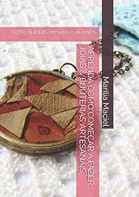 APRENDA COMO COMEÇAR A FAZER JÓIAS & BIJUTERIAS ARTESANAIS: com plantas, resina e arames (Portuguese Edition)