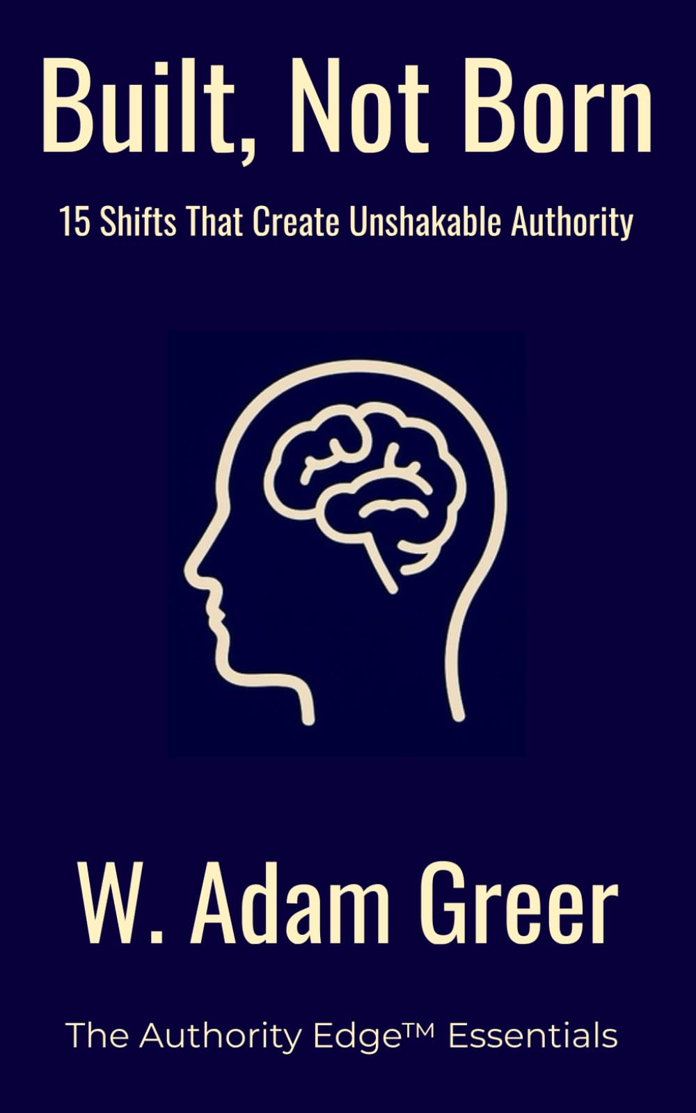 Built Not Born: 15 Shifts That Create Unshakable Authority: Leadership, Mindset, Confidence and Consistency for Emerging Leaders and Entrepreneurs