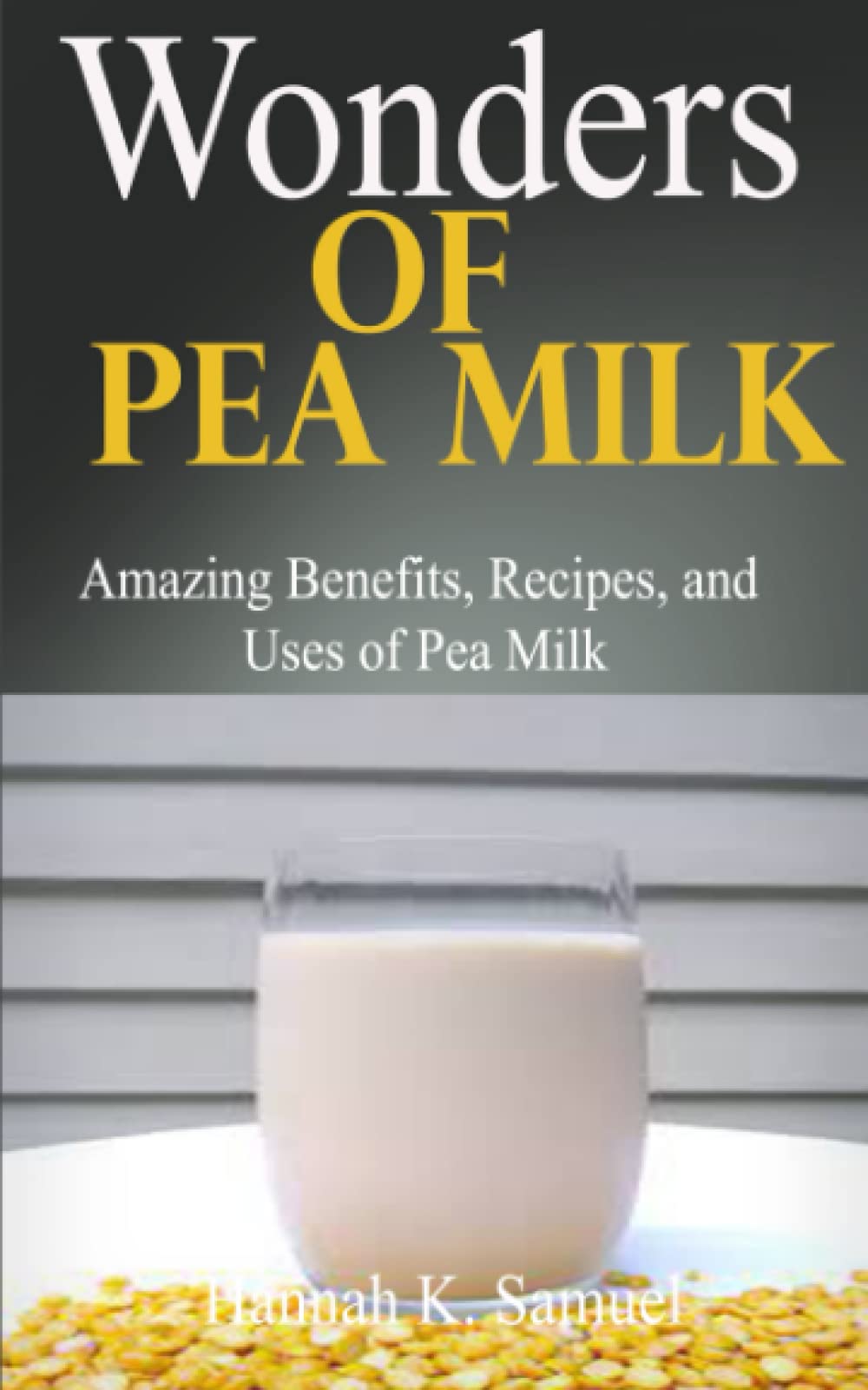 Buy Wonders of Pea Milk Amazing Benefits, Recipes, and Uses of Pea