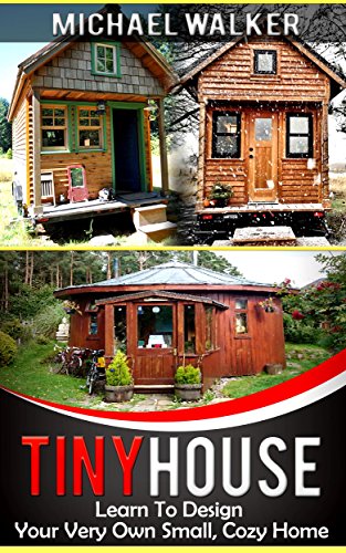 TINY HOUSE: Learn To Design Your Very Own Small, Cozy Home