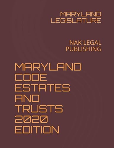 MARYLAND CODE ESTATES AND TRUSTS 2020 EDITION: NAK LEGAL PUBLISHING
