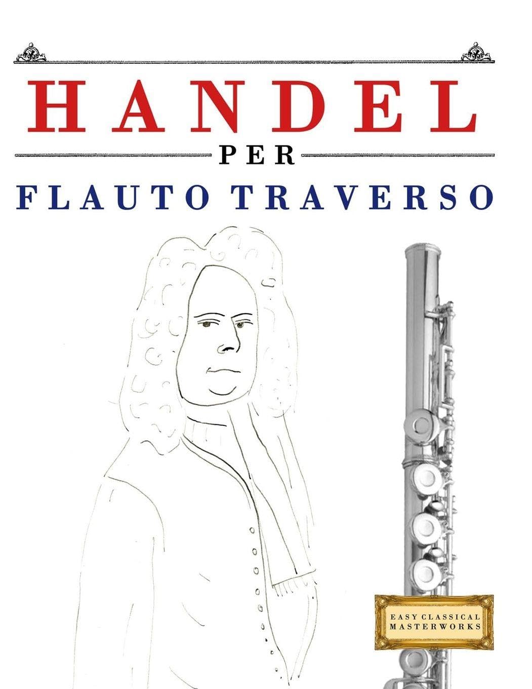Handel per Flauto Traverso: 10 Pezzi Facili per Flauto Traverso Libro per Principianti
