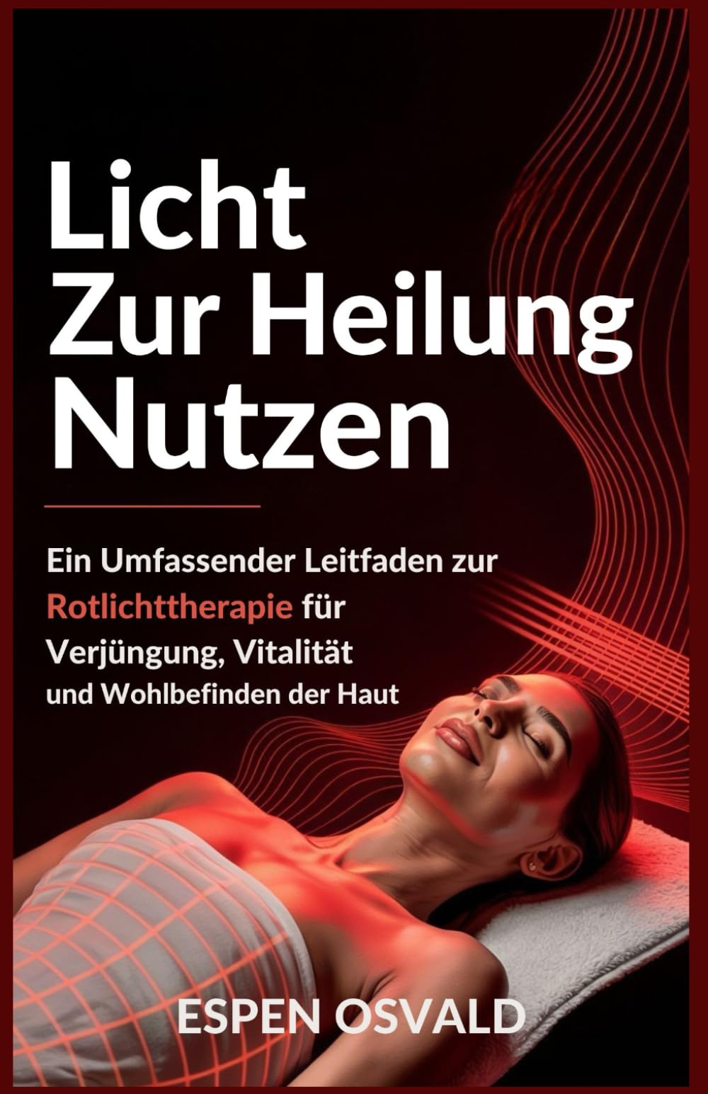 Licht zur Heilung nutzen: Ein umfassender Leitfaden zur Rotlichttherapie für Verjüngung, Vitalität und Wohlbefinden der Haut