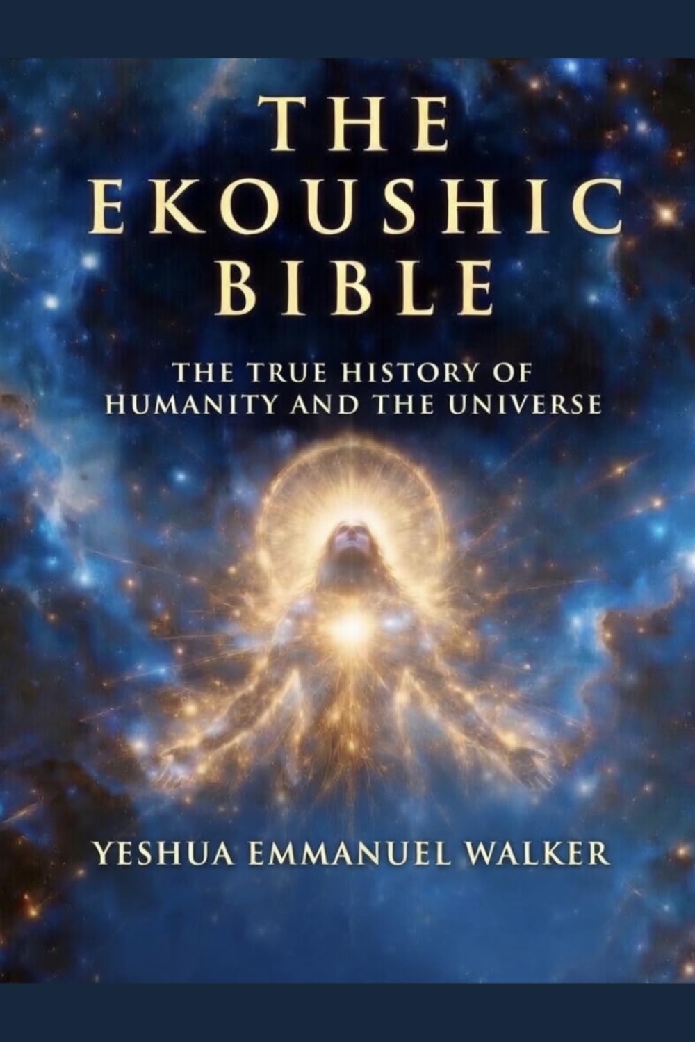 The Ekoushic Bible: The True History of Humanity and the Universe