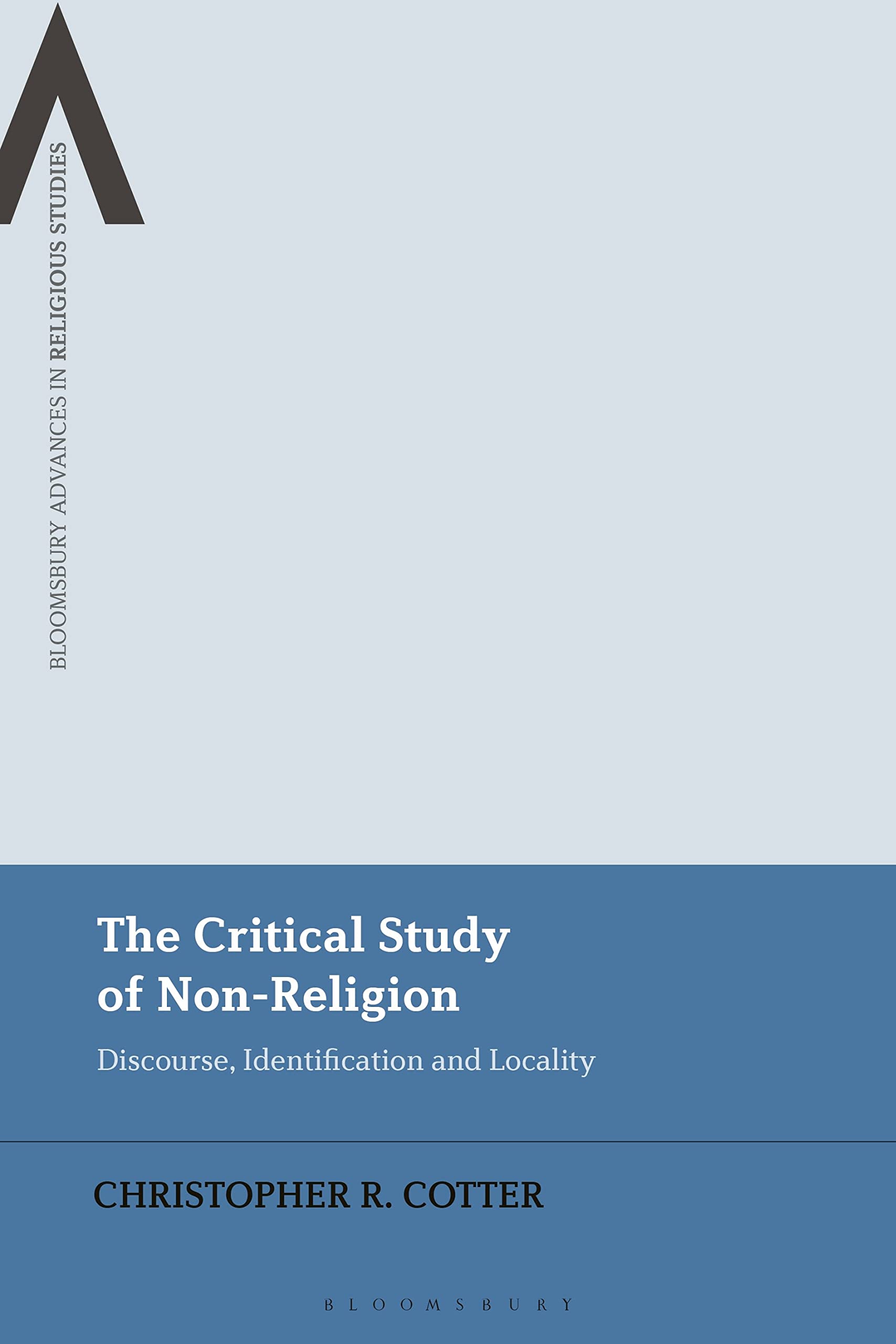 Critical Study of Non-Religion, The: Discourse, Identification and Locality (Bloomsbury Advances in Religious Studies)