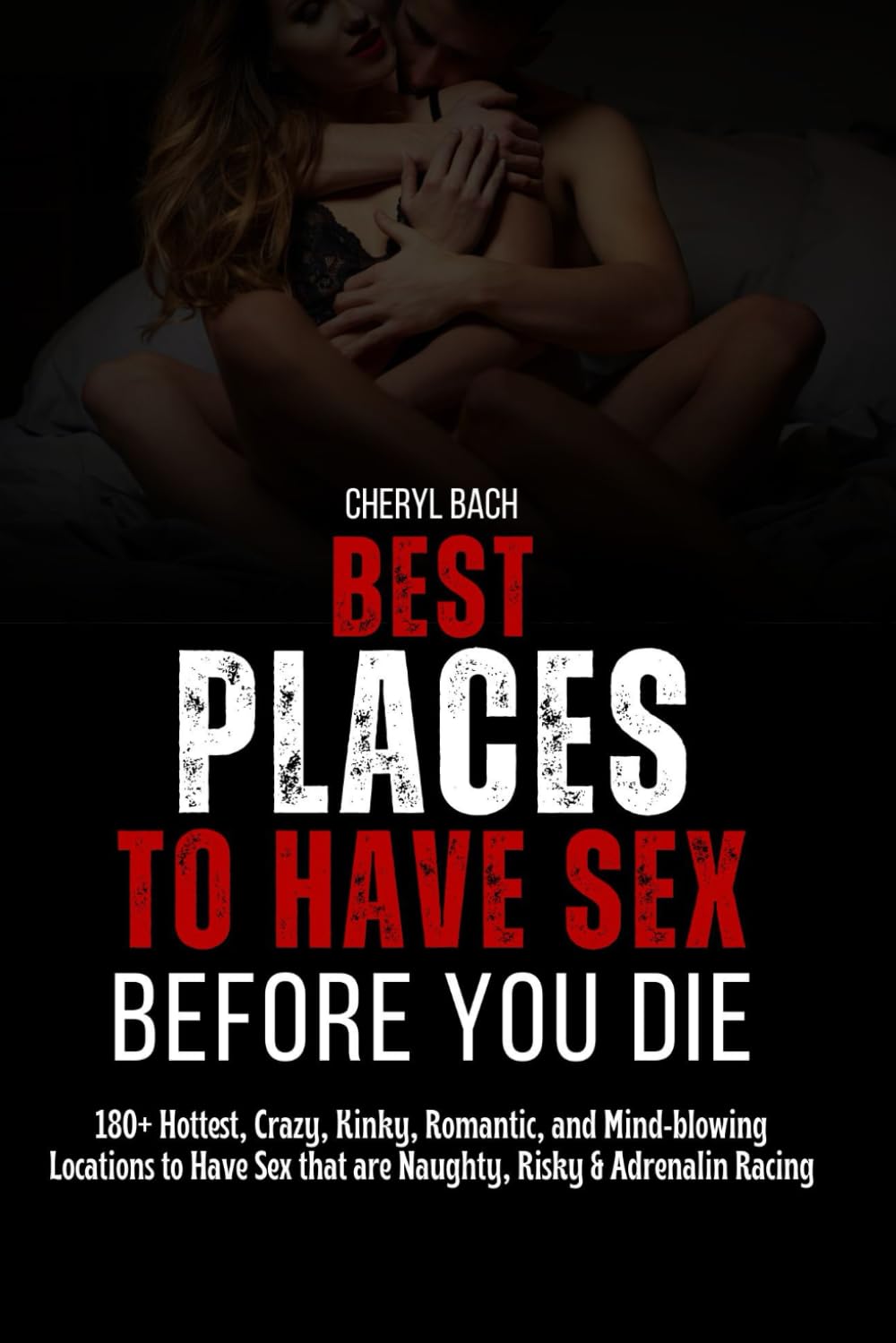 Best Places to Have Sex Before You Die: 180+ Hottest, Crazy, Kinky, Romantic, and Mind-blowing Locations to Have Sex that are Naughty, Risky & Adrenalin Racing (Sex Bucket List for Every Couples)