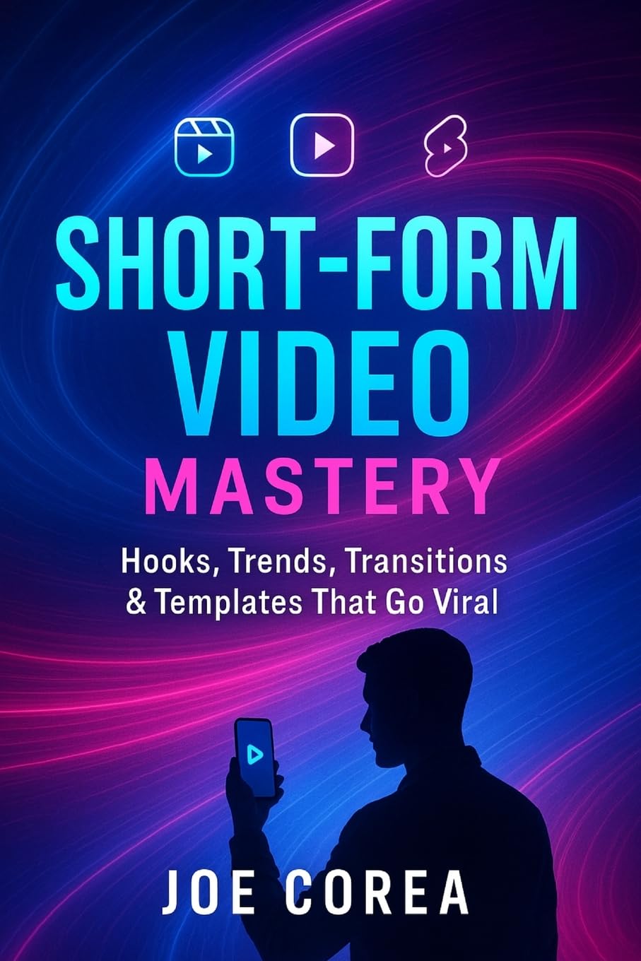 Short-Form Video Mastery: Hooks, Trends, Transitions & Templates That Go Viral: 3 (Mastering Video Production for Youtube, Instagram & Tiktok)