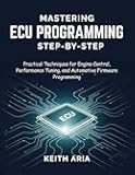 MASTERING ECU PROGRAMMING STEP-BY-STEP: Practical Techniques for Engine Control, Performance Tuning, and Automotive Firmware Programming