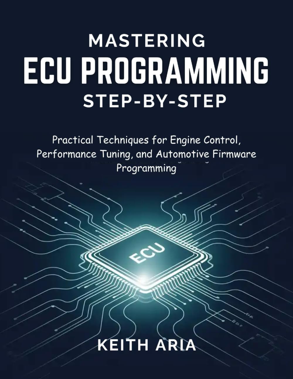 MASTERING ECU PROGRAMMING STEP-BY-STEP: Practical Techniques for Engine Control, Performance Tuning, and Automotive Firmware Programming