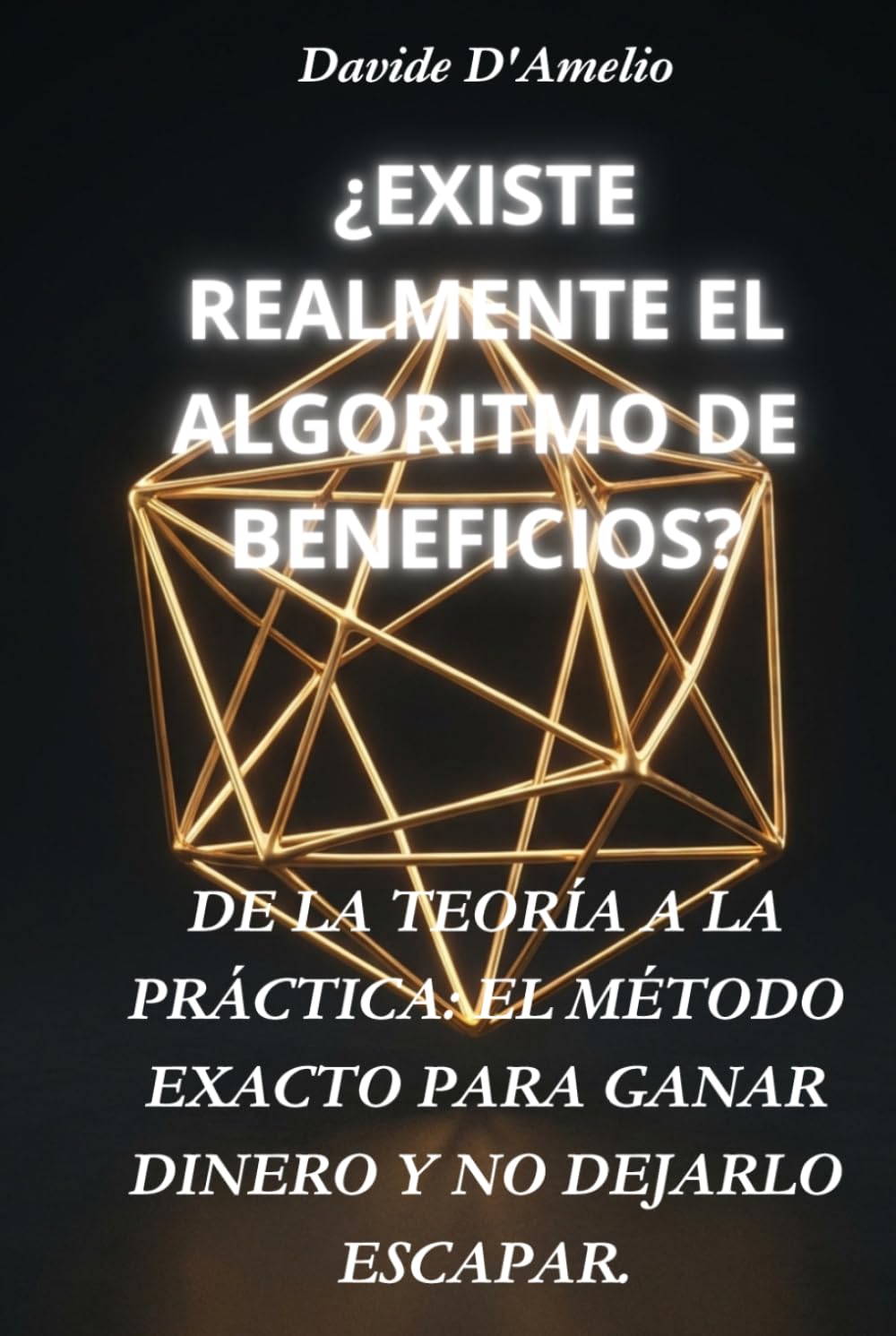 ¿EXISTE REALMENTE EL ALGORITMO DE BENEFICIOS?: DE LA TEORÍA A LA PRÁCTICA: EL MÉTODO EXACTO PARA GANAR DINERO Y NO DEJARLO ESCAPAR.