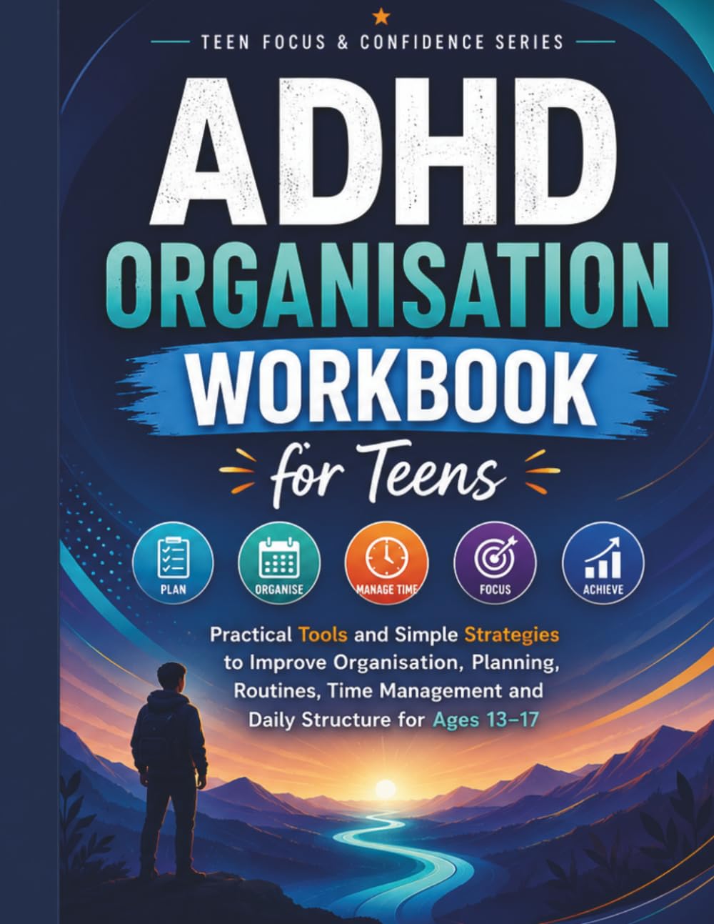 ADHD Organisation Workbook for Teens: Practical Tools and Simple Strategies to Improve Organisation, Planning, Routines, Time Management and Daily ... Ages 13–17 (Teen Focus & Confidence Series)