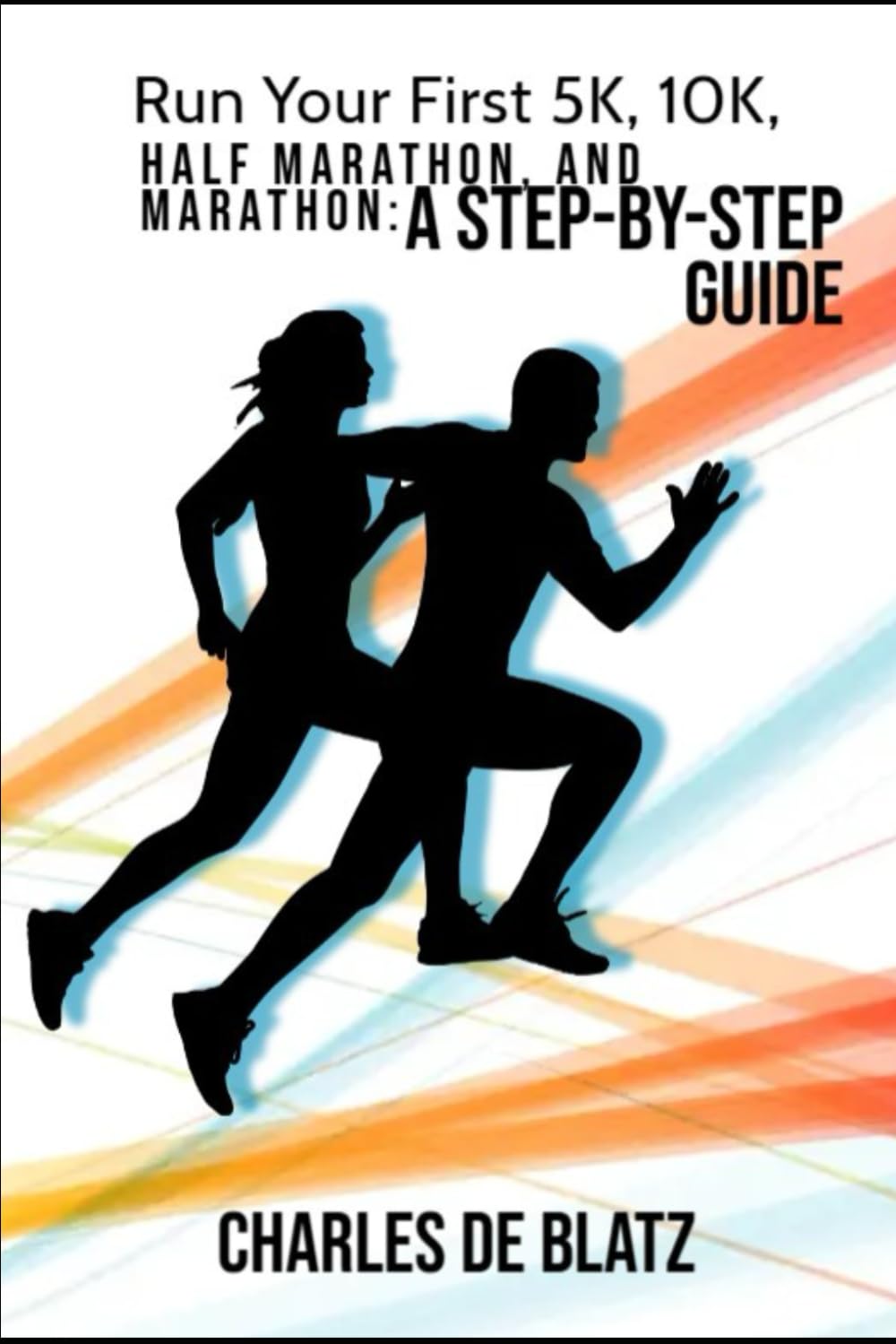 Run Your First 5K, 10K, Half Marathon, and Marathon: A Step-by-Step Guide