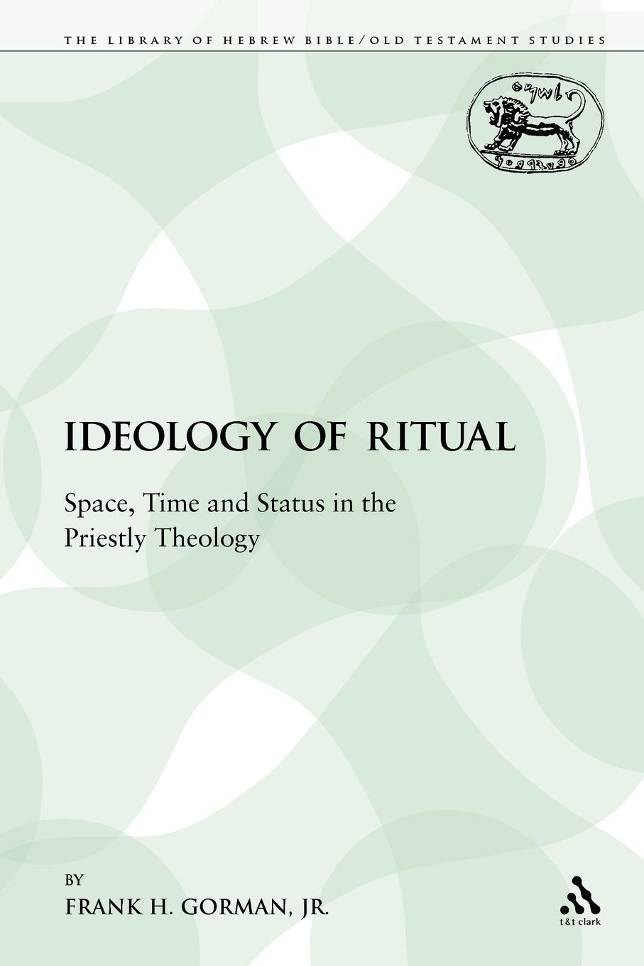 Ideology of Ritual: Space, Time and Status in the Priestly Theology: 91 (The Library of Hebrew Bible/Old Testament Studies)