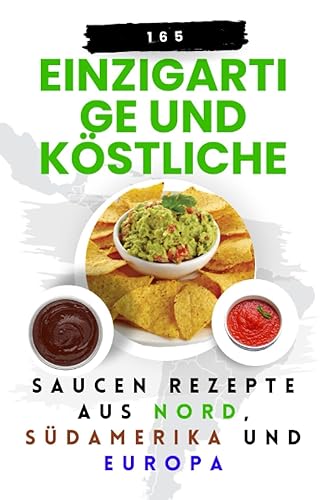 165 Einzigartige und köstliche Saucen Rezepte aus Nord, Südamerika und Europa (Schnelle und einfache Saucen: 1000 einzigartige und köstliche Rezepte für jede Kategorie, Band 3)