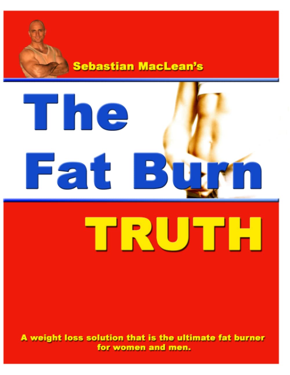 Sebastian MacLean's The Fat Burn Truth: A weight loss solution that is the ultimate fat burner for women and men. (Sebastian MacLean's Physique Transformation Series)