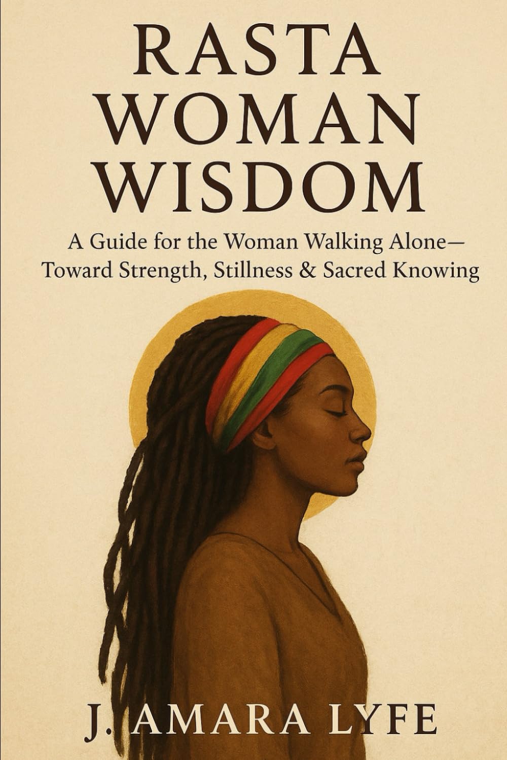 Rasta Woman Wisdom: A Guide for the Woman Walking Alone--Toward Strength, Stillness & Sacred Knowing