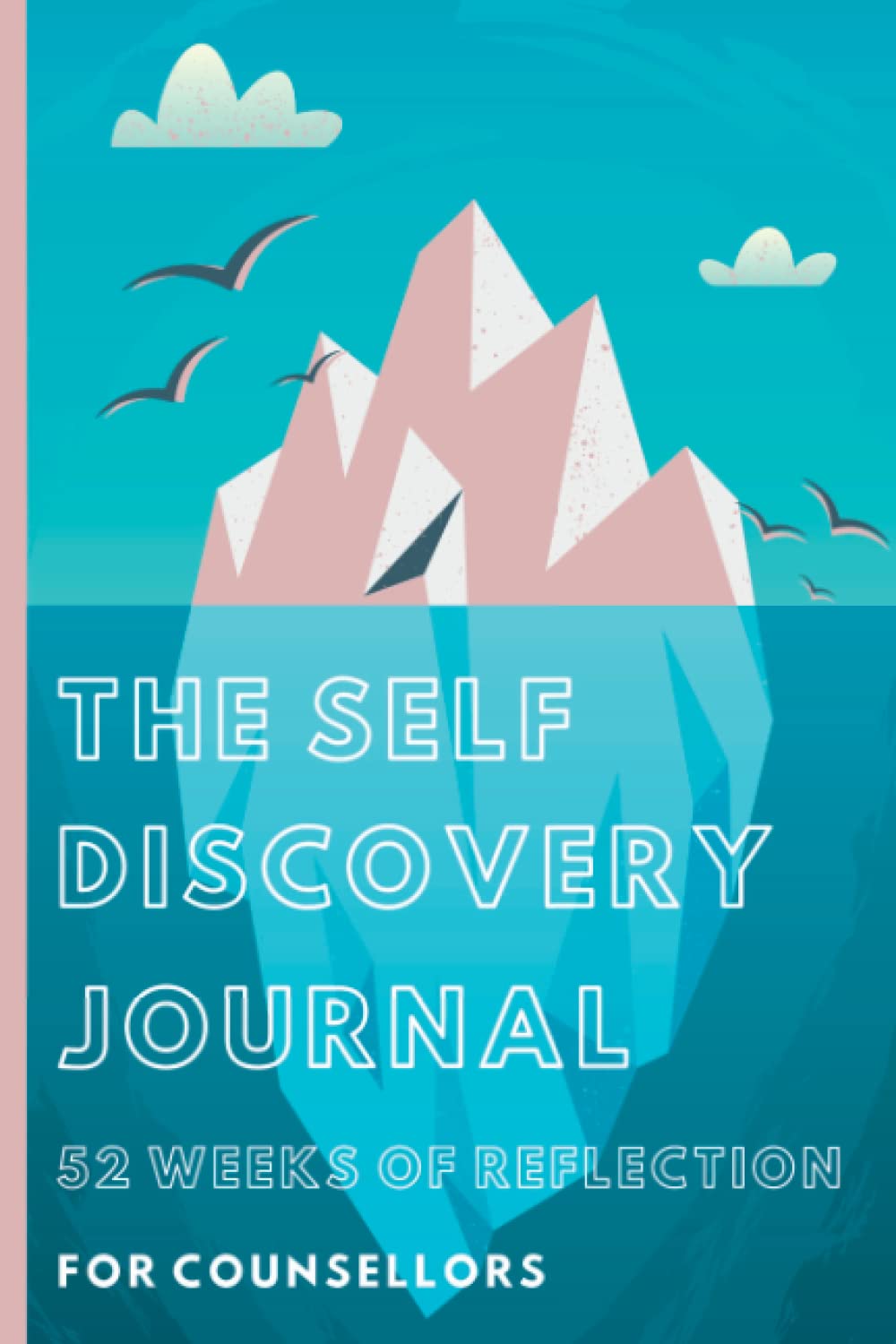 The Self Discovery Journal 52 Weeks Of Reflection For Counsellors: Self Care For Clinicians, Enhance Self Exploration With This Prompted Weekly Journal