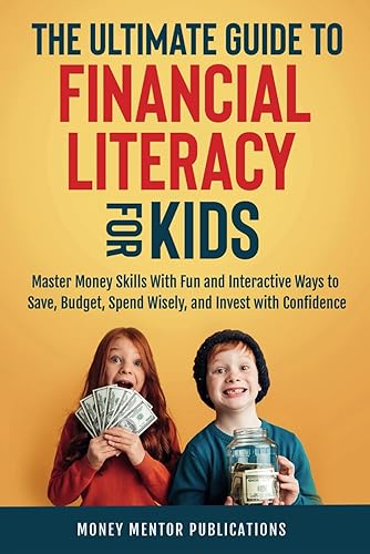 The Ultimate Guide to Financial Literacy for Kids: Master Money Skills with Fun and Interactive Ways to Save, Budget, Spend Wisely and Invest with Confidence