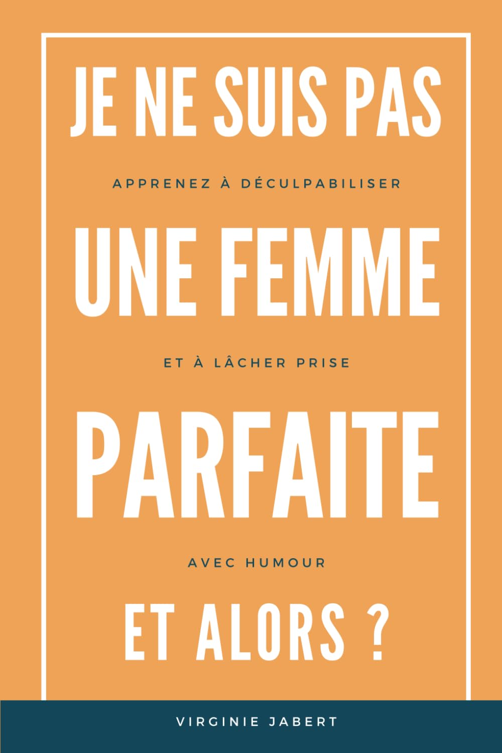 Je ne suis pas une Femme Parfaite et Alors ?: Livre de Développement Personnel d'une Femme Parfaitement Imparfaite qui décide de Déculpabiliser et de Lâcher prise avec Humour face à la Perfection.