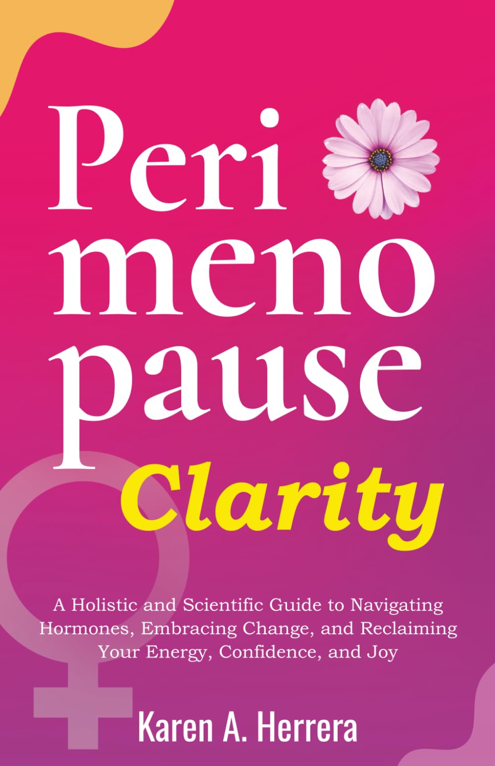 Perimenopause Clarity: A Holistic and Scientific Guide to Navigating Hormones, Embracing Change, and Reclaiming Your Energy, Confidence, and Joy