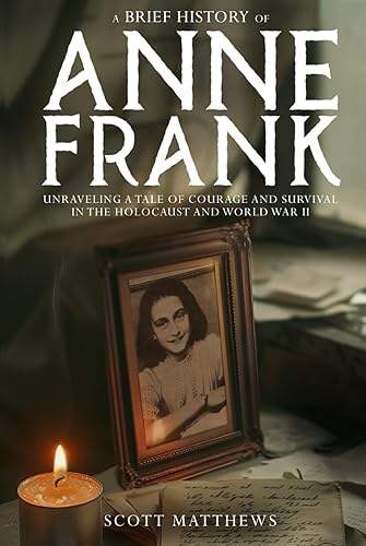 A Brief History of Anne Frank - Unravelling a Tale of Courage and Survival in the Holocaust and World War II (A Brief History On)