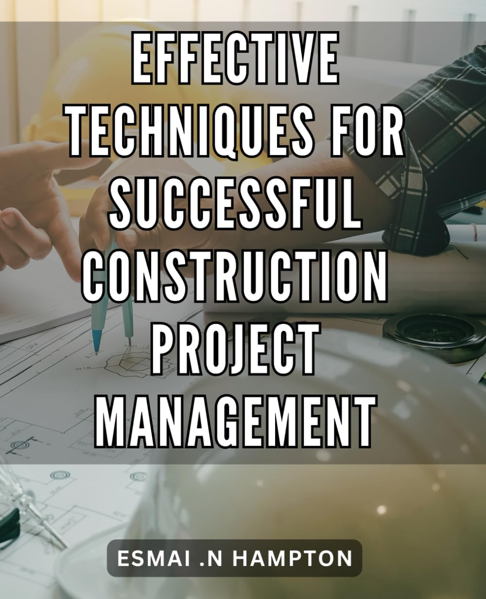 Effective Techniques for Successful Construction Project Management: Maximize Efficiency and Profitability with Top Construction Project Management Strategies.