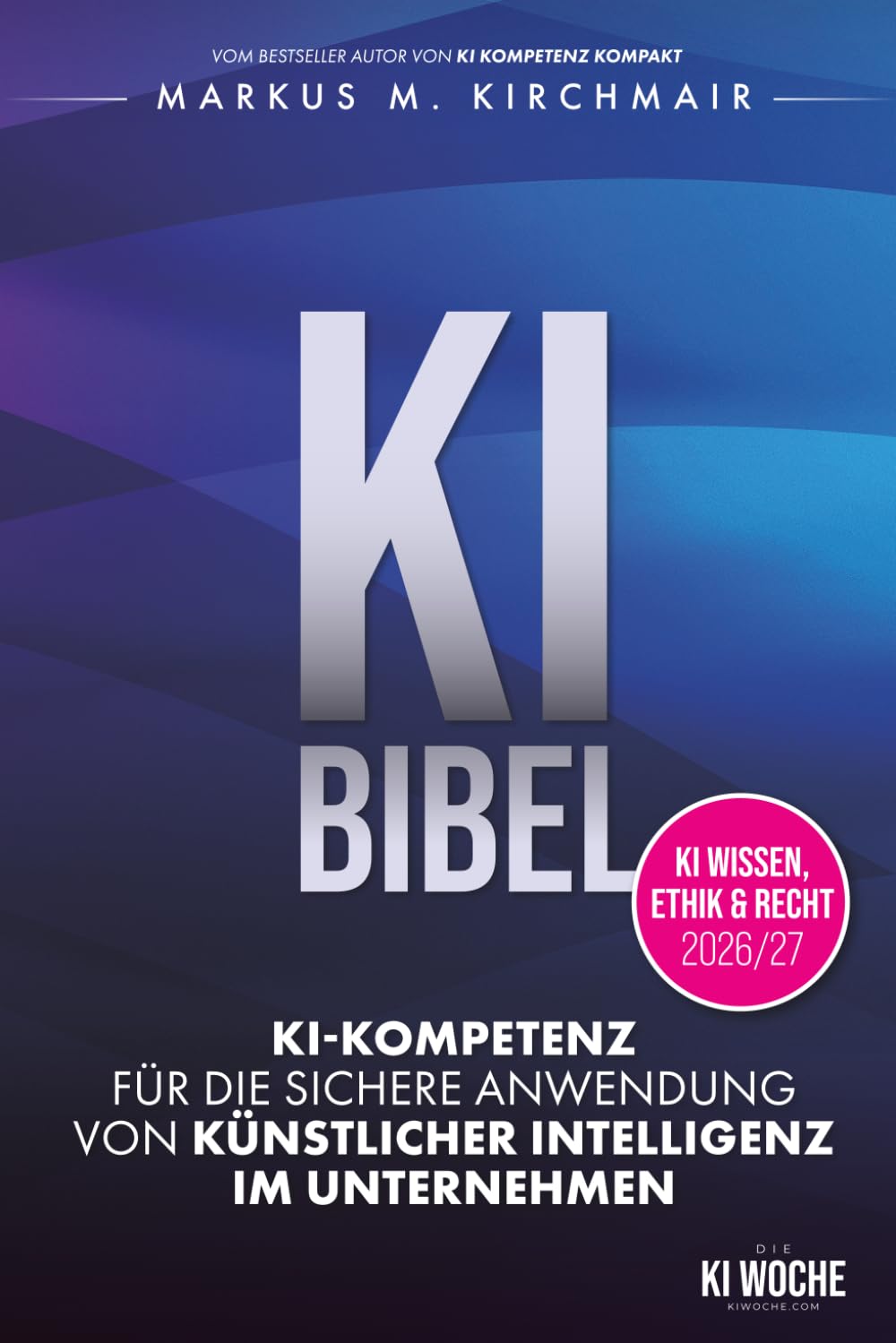 KI BIBEL: KI-Kompetenz für die sichere Anwendung von Künstlicher Intelligenz im Unternehmen: Das deutsche KI-Standardwerk in der neuen Auflage für 2026/27