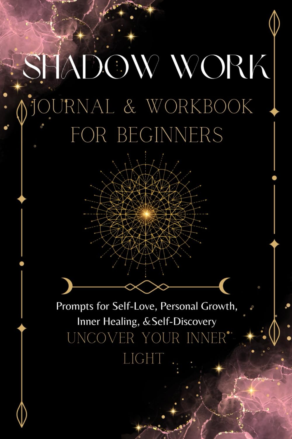 Shadow Work Journal and Workbook For Beginners Uncover Your Inner Light: Prompts for Self-Love, Personal Growth, Inner Healing and Self- Discovery: