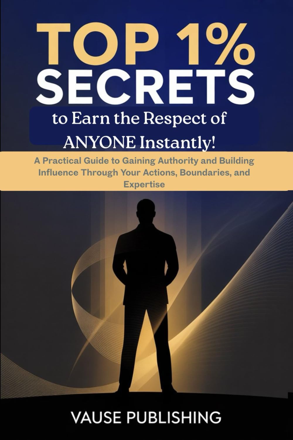 Top 1% Secrets to Earn the Respect of Anyone Instantly?: A Practical Guide to Gaining Authority and Building Influence Through Your Actions, Boundaries, and Expertise