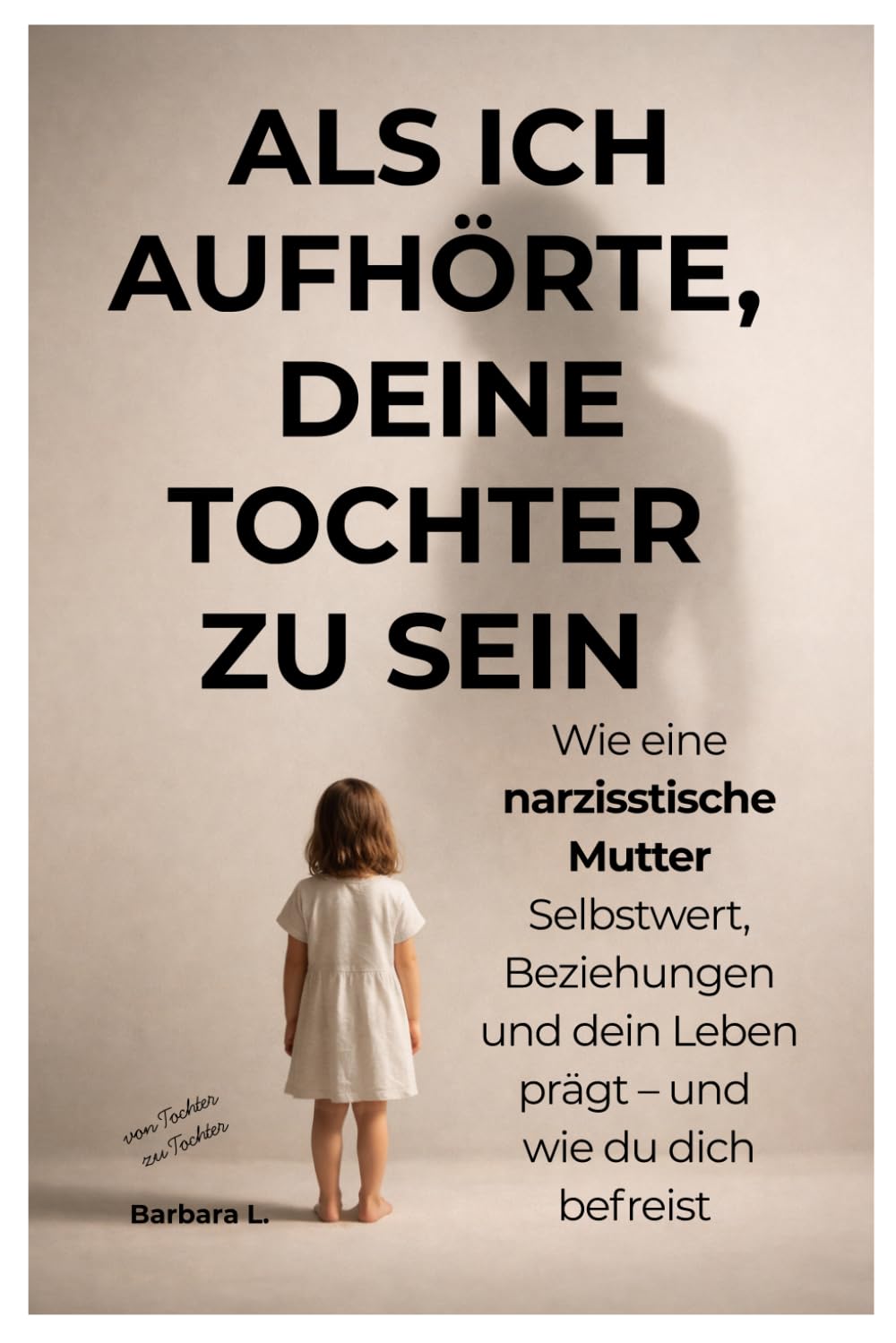 Als ich aufhörte, deine Tochter zu sein: Wie eine narzisstische Mutter Selbstwert, Beziehungen und dein Leben prägt – und wie du dich befreist