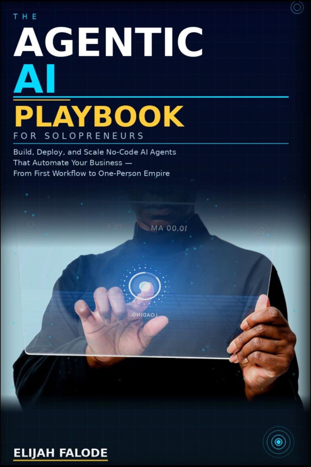 THE AGENTIC AI PLAYBOOK FOR SOLOPRENEURS: Build, Deploy, and Scale Autonomous AI Systems That Run Your Business While You Focus on What Matters