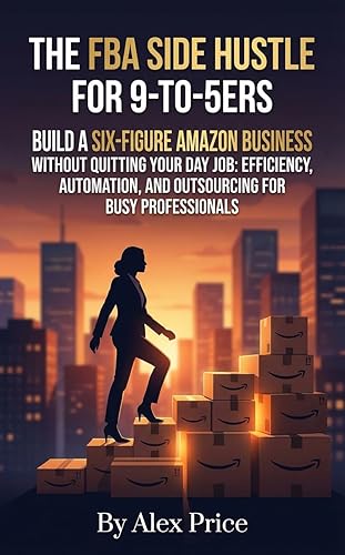The FBA Side Hustle for 9-to-5ers: Build a Six-Figure Amazon